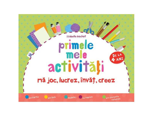 Primele mele activități (de la 4 ani). Mă joc, lucrez, învăț, creez - Isabelle Bochot - Didactica Publishing House