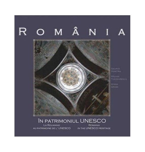 România în patrimoniul UNESCO - George C. Dumitriu, Răzvan Theodorescu, Atena Groza - Monitorul Oficial
