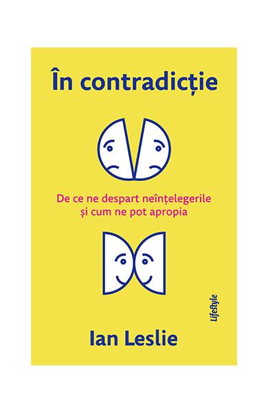 În contradicție. De ce ne despart neînțelegerile și cum ne pot apropia - Ian Leslie - Lifestyle