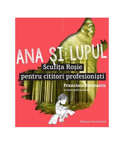 Ana și lupul. Scufița Roșie pentru cititori profesioniști - Francisca Stoenescu - Paralela 45