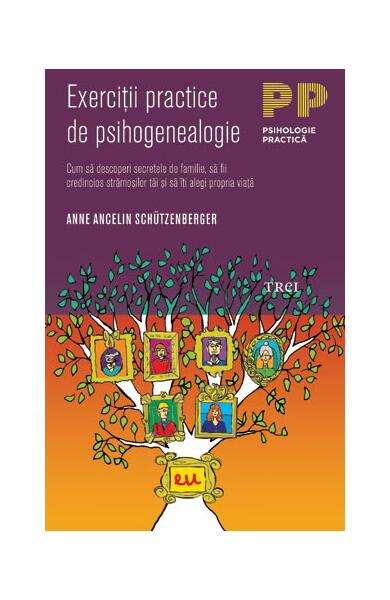 Exerciţii practice de psihogenealogie. Cum să descoperi secretele de familie, să fii credincios strămoşilor tăi şi să îţi alegi propria viaţă - Paperback brosat - Anne Ancelin Schützenberger - Trei