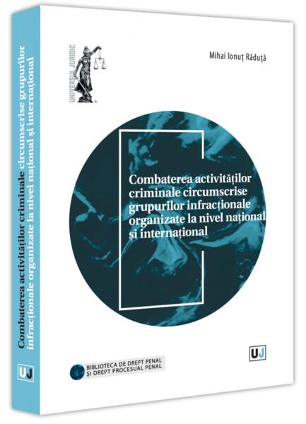 Combaterea activităților criminale circumscrise grupurilor infracționale organizate la nivel național și internațional - Universul Juridic