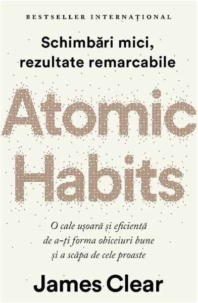 Atomic Habits. O cale ușoară și eficientă de a-ți forma obiceiuri bune și a scăpa de cele proaste - James Clear