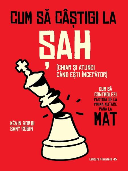 Cum să câștigi la șah [chiar și atunci când ești începător] - Kevin Bordi, Samy Robin - Paralela 45