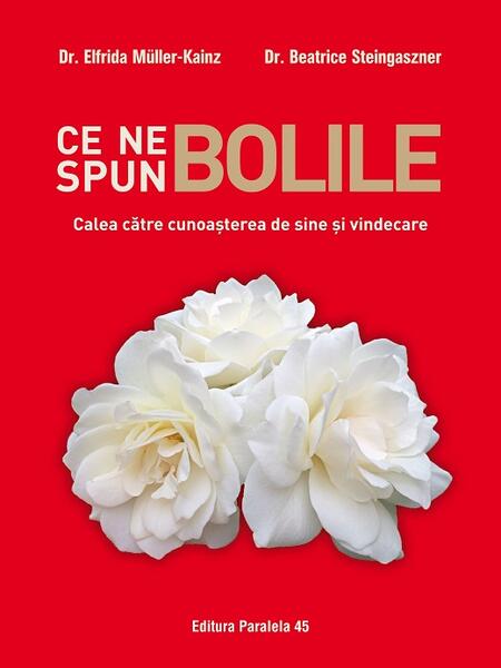 Ce ne spun bolile. Calea către cunoașterea de sine și vindecare - Dr. Beatrice Steingaszner, Dr. Elfrida Muller-Kainz - Paralela 45