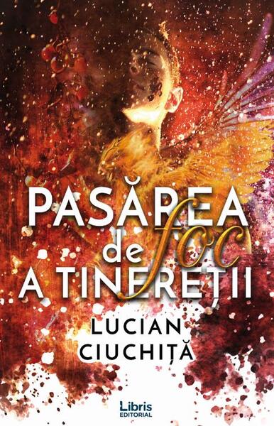 Pasărea de foc a tinereții - Lucian Ciuchiță - Libris Editorial