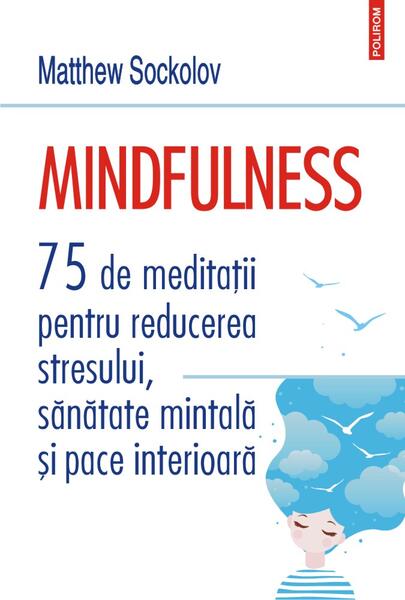 Mindfulness. 75 de meditații pentru reducerea stresului, sănătate mintală și pace interioară - Matthew Sockolov - Polirom