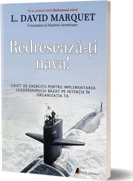 Redresează-ţi nava! Caiet de exerciţii pentru implementarea leadershipului bazat pe intenţie în organizaţia ta - L. David Marquet - Act și Politon