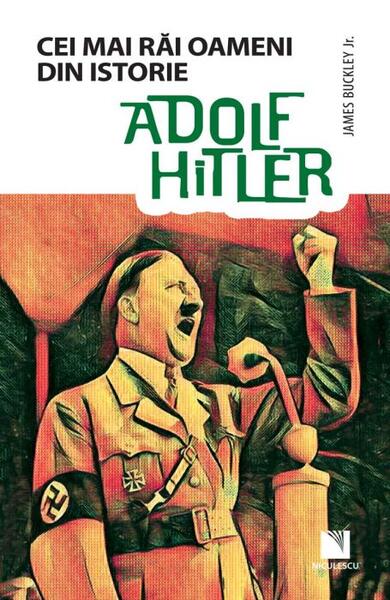 Adolf Hitler. Colecția Cei mai răi oameni din istorie - James Buckley JR.