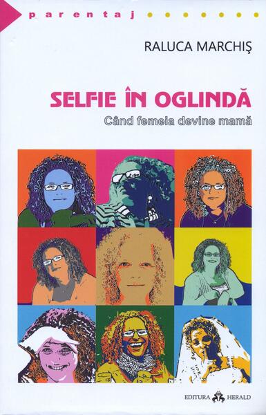 Selfie în oglindă. Când femeia devine mamă - Raluca Marchiș - Herald