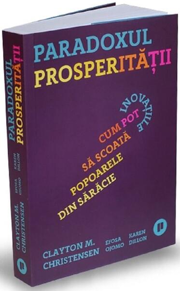 Paradoxul prosperității - Clayton M. Christensen, Efosa Ojomo, Karen Dillon - Publica