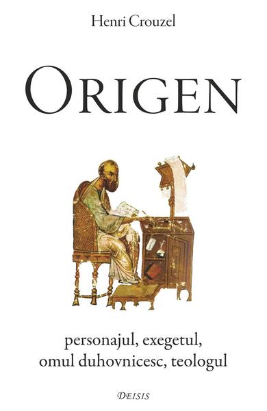 Origen. Personajul, exegetul, omul duhovnicesc, teologul - Henri Crouzel - Deisis