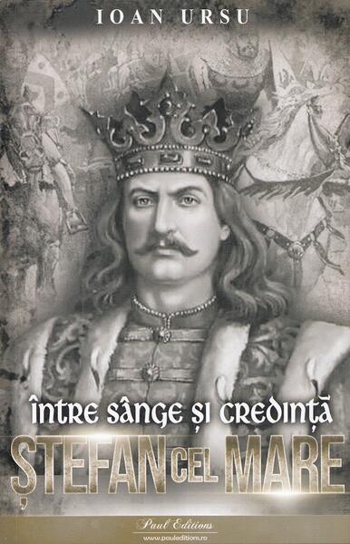 Ștefan cel Mare. Între sânge și credință - Ioan Ursu - Paul Editions