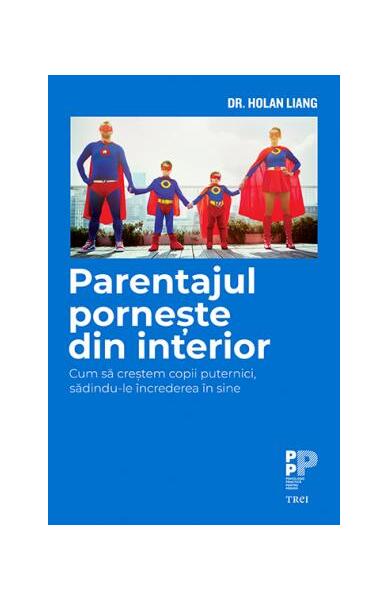 Parentajul pornește din interior. Cum să creștem copii puternici, sădindu-le încrederea în sine - Liang Dr. Holan - Trei