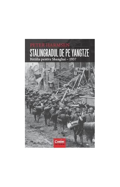 Stalingradul de pe Yangtze. Bătălia pentru Shanghai – 1937 - Peter Harmsen - Corint