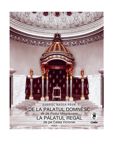 De la Palatul Domnesc la Palatul Regal - Gabriel Badea-Păun - Corint