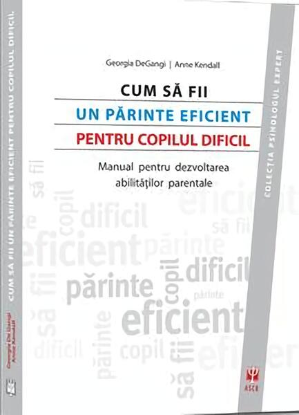 Cum să fii un părinte eficient pentru copilul dificil. Manual pentru dezvoltarea abilităţilor parentale - Anca Porumb, Anne Kendall, Georgia A. DeGangi - ASCR