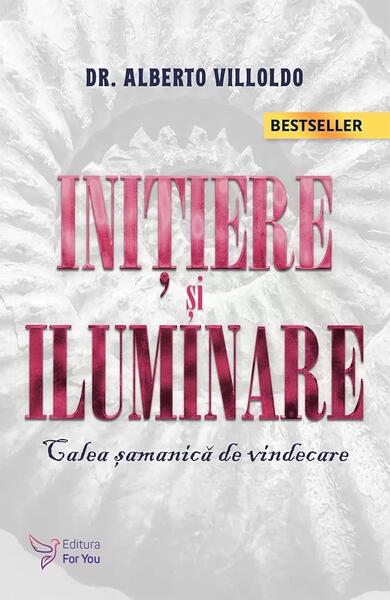 Iniţiere şi iluminare. Calea şamanică de vindecare (Ediția 2021) - Alberto Villoldo - For You