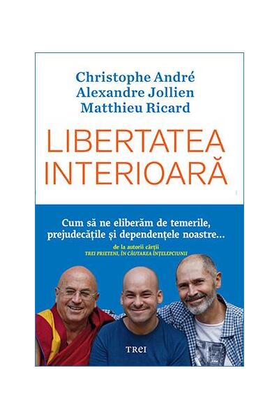 Libertatea interioară - Alexandre Jollien, Christophe André, Matthieu Ricard - Trei