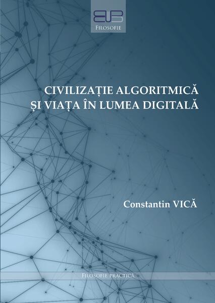 Civilizație algoritmică și viața în lumea digitală - Constantin Vică - Editura Universității din București