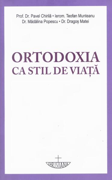 Ortodoxia ca stil de viață - Mădălina Popescu, Prof. Dr. Pavel Chirilă, Teofan Munteanu, Dragoș Matei - Christiana