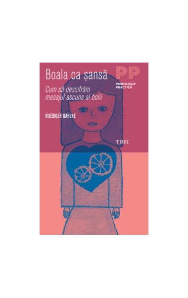 Boala ca şansă. Cum să descifrăm mesajul ascuns al bolii - Ruediger Dahlke - Trei