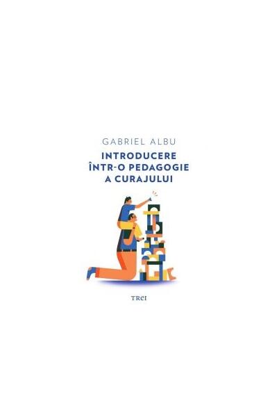 Introducere într-o pedagogie a curajului - Gabriel Albu - Trei