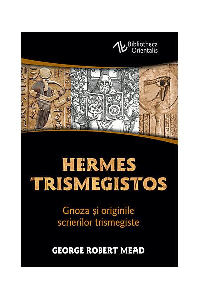 Hermes Trismegistos. Gnoza şi originile scrierilor trismegiste - George Robert Mead - Herald