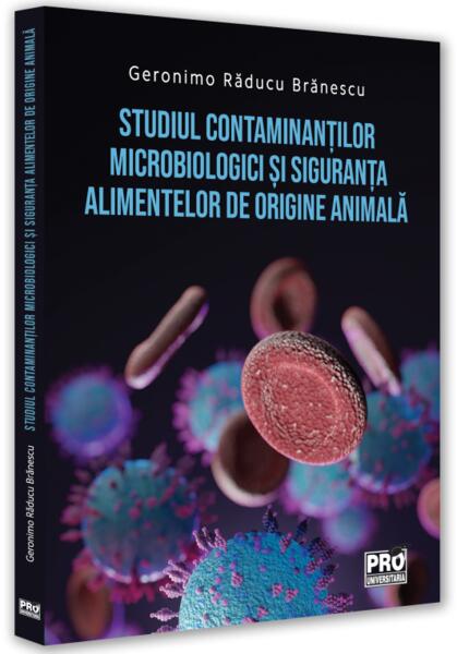 Studiul contaminanților microbiologici și siguranța alimentelor de origine animală - Geronimo Răducu Brănescu - Pro Universitaria