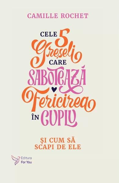 Cele 5 greșeli care sabotează fericirea în cuplu - Camille Rochet - For You