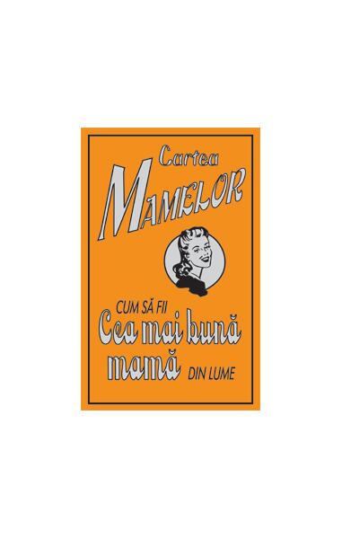 Cartea mamelor. Cum să fii cea mai bună mamă din lume - Alison Maloney - Corint