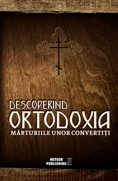 Descoperind ortodoxia. Mărturiile unor convertiţi - Meteor Press