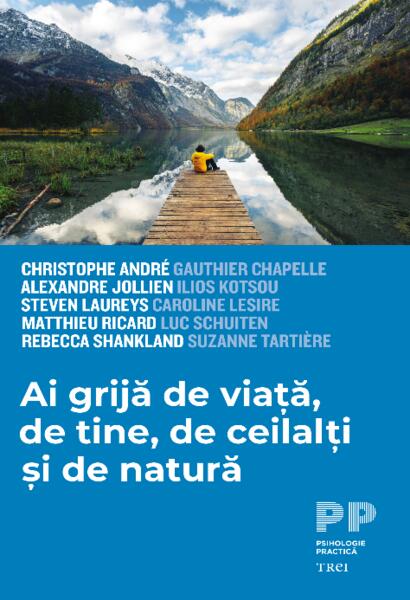 Ai grijă de viață, de tine, de ceilalți și de natură - Alexandre Jollien, Christophe André, Ilios Kotsou, Matthieu Ricard, Rébecca Shankland, Caroline Lesire, Gauthier Chapelle, Luc Schuiten, Steven Laureys, Suzanne Tartière - Trei