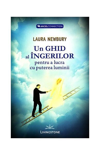 Un ghid al îngerilor pentru a lucra cu puterea luminii - Laura Newbury - Livingstone