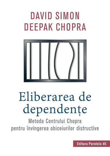 Eliberarea de dependenţe. Metoda Centrului Chopra pentru învingerea obiceiurilor distructive - Dr. Deepak Chopra, Simon David - Paralela 45