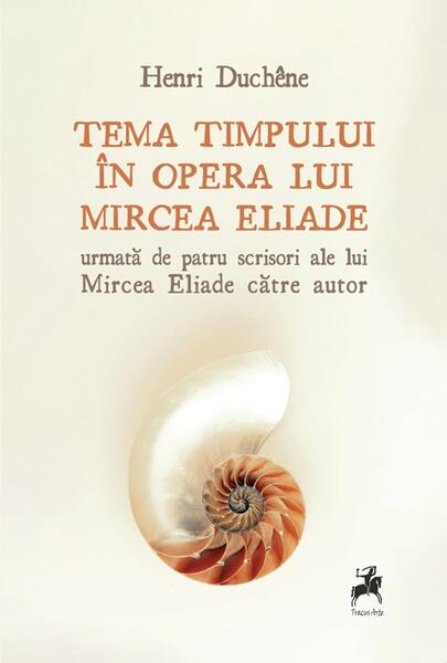 Tema timpului în opera lui Mircea Eliade, urmată de patru scrisori ale lui Mircea Eliade către autor - Henri Duchêne - Tracus Arte