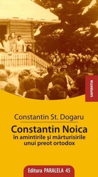 Constantin Noica în Amintirile și Mărturisirile unui Preot Ortodox - Şt. Constantin Dogaru - Paralela 45