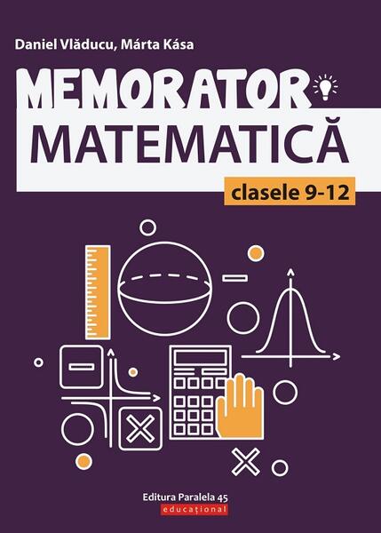 Memorator de matematică pentru clasele IX-XII - Daniel Vlăducu, Marta Kasa - Paralela 45 educațional