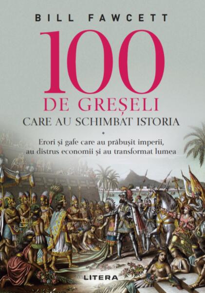 100 de greșeli care au schimbat istoria - Bill Fawcett - Litera