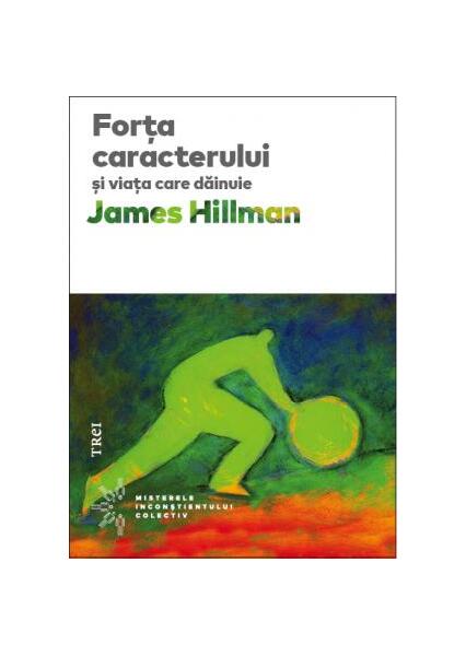 Forţa caracterului şi viaţa care dăinue - James Hillman - Trei