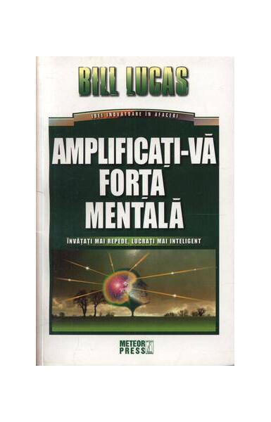 Amplificaţi-vă forţa mentală - Bill Lucas - Meteor Press