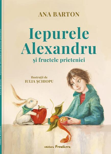 Iepurele Alexandru și fructele prieteniei - Ana Barton - Frontiera