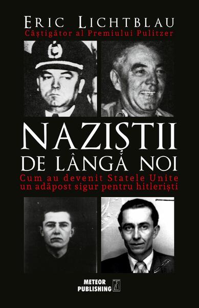 Naziștii de lângă noi. Cum au devenit Statele Unite un adăpost sigur pentru hitlerişti - Eric Lichtblau - Meteor Press