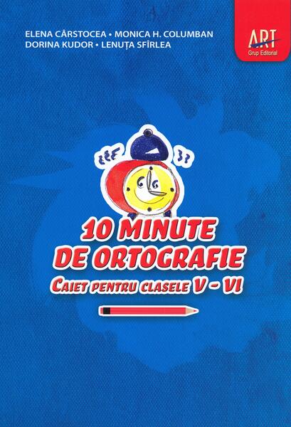 10 minute de ortografie. Caiet pentru clasele V - VI - Elena Cârstocea, Monica H. Columban, Dorina Kudor, Lenuța Sfîrlea - Art Klett