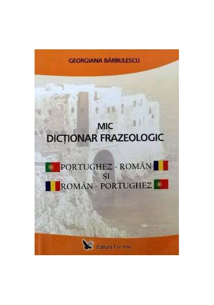 Mic Dicţionar frazeologic portughez – român şi român – portughez - Georgiana Bărbulescu - For You