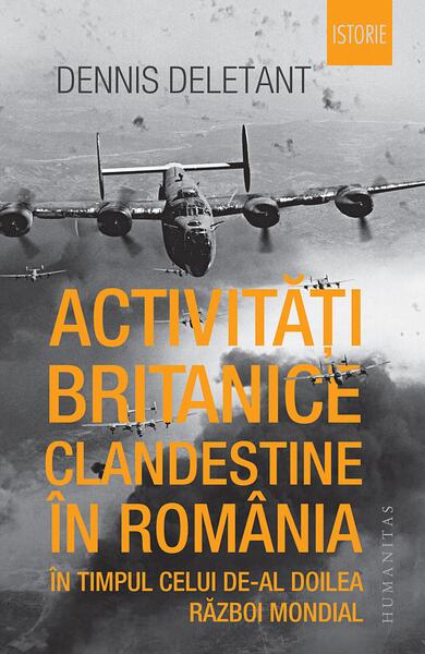Activități britanice clandestine în România în timpul celui de-al Doilea Război Mondial - Dennis Deletant