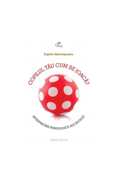 Copilul tău cum se joacă? - Sophie Marinopoulos - Philobia
