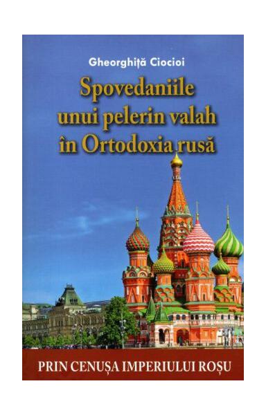 Spovedaniile unui pelerin valah în Ortodoxia rusă - Gheorghiţă Ciocioi - Lumea credinţei