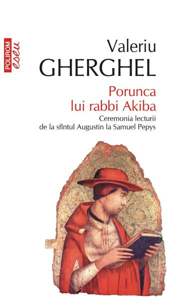 Porunca lui rabbi Akiba. Ceremonia lecturii de la sfîntul Augustin la Samuel Pepys - Valeriu Gherghel - Polirom