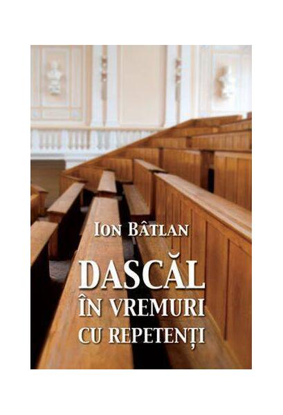 Dascăl în vremuri cu repetenți - Ion Bâtlan - Tritonic